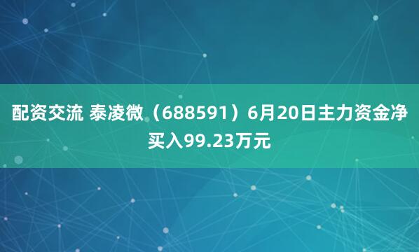 配资交流 泰凌微（688591）6月20日主力资金净买入99.23万元