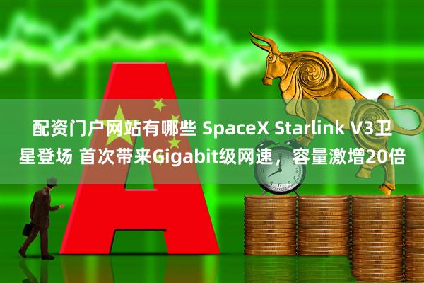 配资门户网站有哪些 SpaceX Starlink V3卫星登场 首次带来Gigabit级网速，容量激增20倍