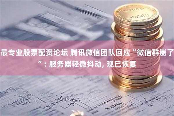 最专业股票配资论坛 腾讯微信团队回应“微信群崩了”: 服务器轻微抖动, 现已恢复